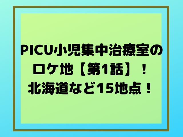 PICU小児集中治療室のロケ地【第1話】！北海道など15地点！