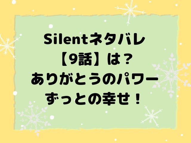 Silentネタバレ【9話】は？ありがとうのパワーずっとの幸せ！