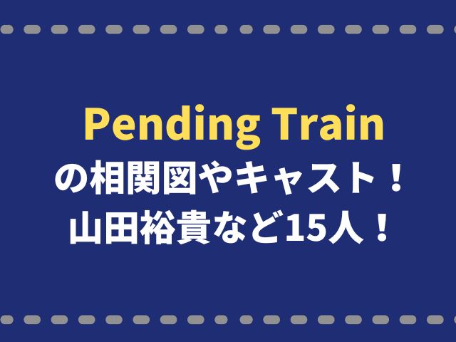 Pending Trainの相関図やキャスト！山田裕貴など15人！