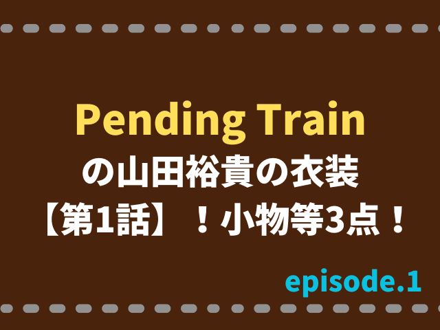 Pending Trainの山田裕貴の衣装【第1話】！小物等3点！